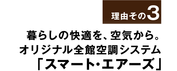 理由その3 暮らしの快適を、空気から。オリジナル全館空調システム「スマート・エアーズ」